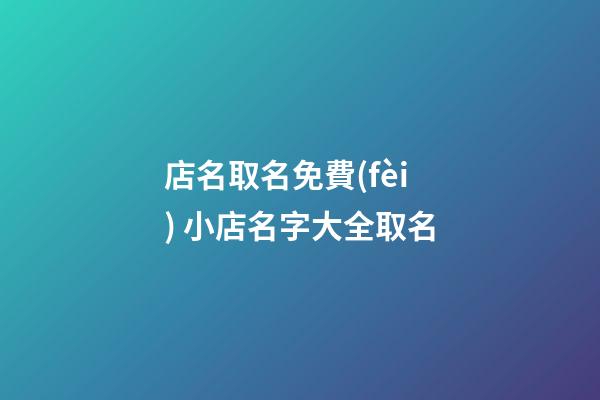 店名取名免費(fèi) 小店名字大全取名-第1張-店鋪起名-玄機(jī)派